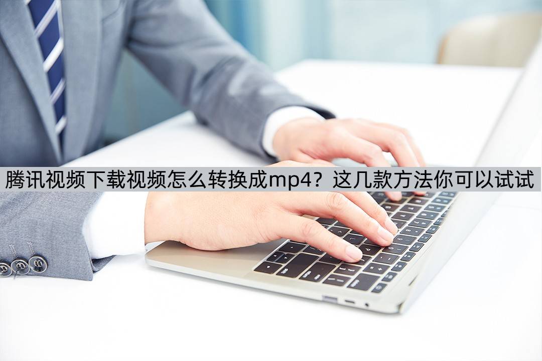 皇冠信用网可以占几成_腾讯视频下载视频怎么转换成mp4皇冠信用网可以占几成？这几款方法你可以试试